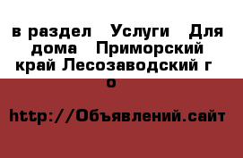  в раздел : Услуги » Для дома . Приморский край,Лесозаводский г. о. 